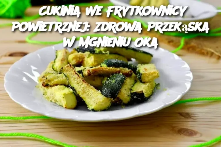 Cukinia We Frytkownicy Powietrznej: Zdrowa Przekąska w Mgnieniu Oka