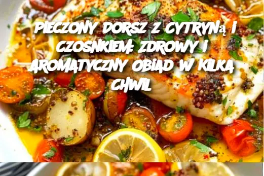 Pieczony Dorsz z Cytryną i Czosnkiem: Zdrowy i Aromatyczny Obiad w Kilka Chwil