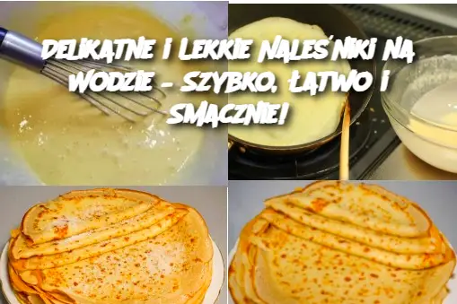 Delikatne i Lekkie Naleśniki na Wodzie – Szybko, Łatwo i Smacznie!