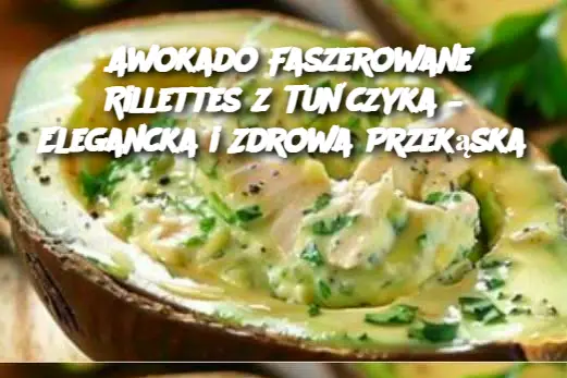 Awokado Faszerowane Rillettes z Tuńczyka – Elegancka i Zdrowa Przekąska