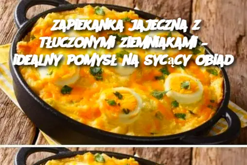 Zapiekanka jajeczna z tłuczonymi ziemniakami – idealny pomysł na sycący obiad