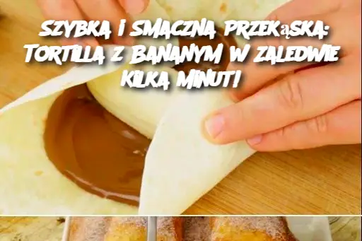 Szybka i Smaczna Przekąska: Tortilla z Bananym w Zaledwie Kilka Minut!