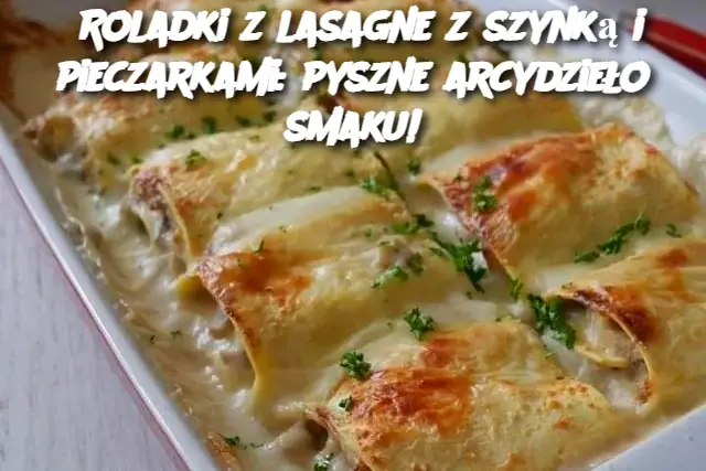 Roladki z lasagne z szynką i pieczarkami: pyszne arcydzieło smaku!