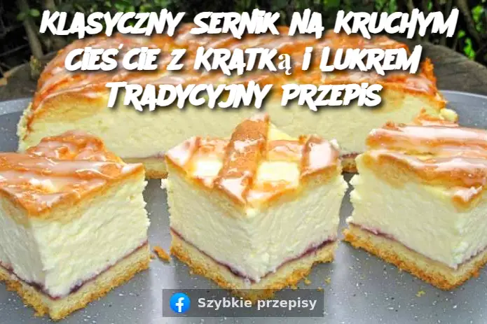 Klasyczny Sernik na Kruchym Cieście z Kratką i Lukrem Tradycyjny Przepis