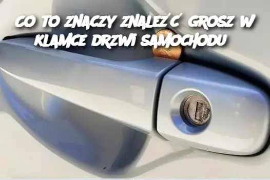 Co to znaczy znaleźć grosz w klamce drzwi samochodu?