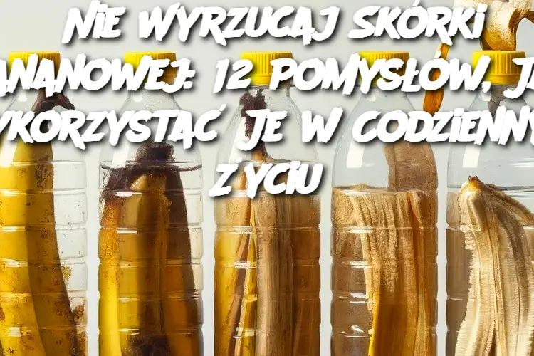 Nie Wyrzucaj Skórki Bananowej: 12 Pomysłów, Jak Wykorzystać Je w Codziennym Życiu