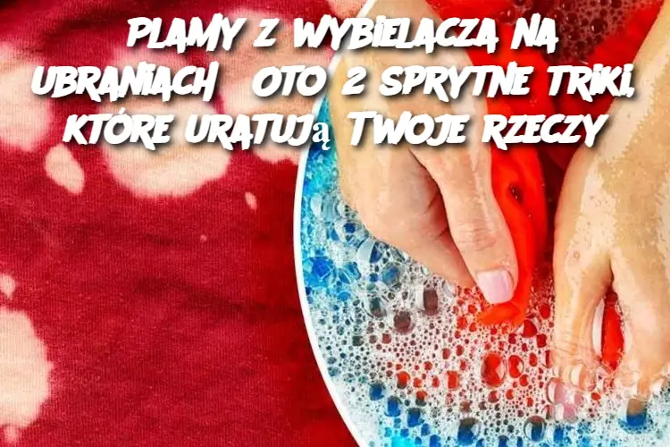 Plamy z wybielacza na ubraniach? Oto 2 sprytne triki, które uratują Twoje rzeczy